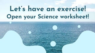 Let’s have an exercise!
Open your Science worksheet!
 