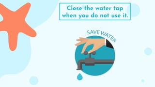 Close the water tap
when you do not use it.
 