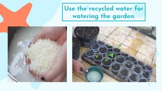 Use the recycled water for
watering the garden.
 