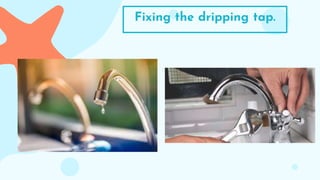 Fixing the dripping tap.
 