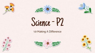 Science-P2
1.9 Making A Difference
 