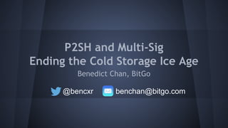 P2SH and Multi-Sig
Ending the Cold Storage Ice Age
Benedict Chan, BitGo
@bencxr benchan@bitgo.com
 