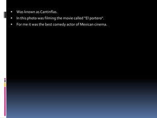   Was known as Cantinflas.
   In this photo was filming the movie called “El portero“.
   For me it was the best comedy actor of Mexican cinema.
 