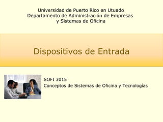 Universidad de Puerto Rico en Utuado
Departamento de Administración de Empresas
y Sistemas de Oficina
Dispositivos de Entrada
SOFI 3015
Conceptos de Sistemas de Oficina y Tecnologías
 