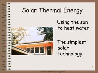 Solar Wonders, ©2007 Florida Solar Energy Center
1
Solar Thermal Energy
Using the sun
to heat water
The simplest
solar
technology
 