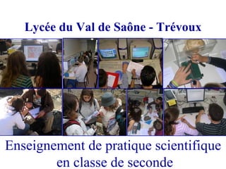 Lycée du Val de Saône - Trévoux




Enseignement de pratique scientifique
        en classe de seconde
 