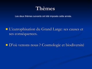 Thèmes  L’eutrophisation du Grand Large: ses causes et ses conséquences.  D’où venons nous ? Cosmologie et biodiversité Les deux thèmes suivants ont été imposés cette année. 