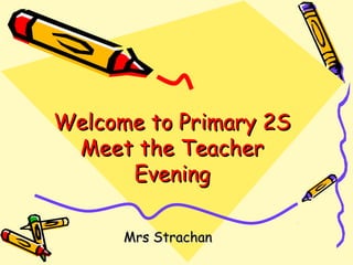 Welcome to Primary 2SWelcome to Primary 2S
Meet the TeacherMeet the Teacher
EveningEvening
Mrs StrachanMrs Strachan
 