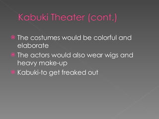 The costumes would be colorful and elaborate  The actors would also wear wigs and heavy make-up Kabuki-to get freaked out 