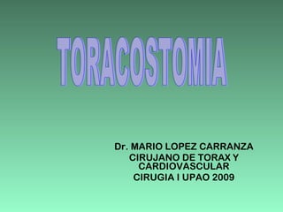 Dr. MARIO LOPEZ CARRANZA CIRUJANO DE TORAX Y CARDIOVASCULAR CIRUGIA I UPAO 2009 TORACOSTOMIA 