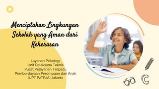 Menciptakan Lingkungan
Sekolah yang Aman dari
Kekerasan
Layanan Psikologi
Unit Pelaksana Teknis
Pusat Pelayanan Terpadu
Pemberdayaan Perempuan dan Anak
(UPT P2TP2A) Jakarta
 