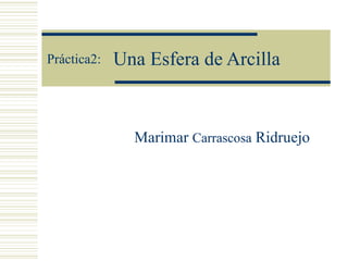 Una Esfera de Arcilla Marimar  Carrascosa  Ridruejo Práctica2: 