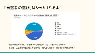 「当選者の選び」はシッカリやるよ！
今回は作品作りです。「自信無いから当たらない」なんて事にならないように、
初心者〜上級者まで偏らない選び方でピックアップします！ 初心者さん大歓迎です！
 