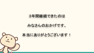 ３年間継続できたのは
みなさんのおかげです。
本当にありがとうございます！
 