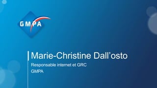 Marie-Christine Dall’osto
Responsable internet et GRC
GMPA
 