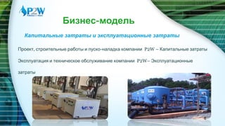 Проект, строительные работы и пуско-наладка компании P2W – Капитальные затраты
Эксплуатация и техническое обслуживание компании P2W– Эксплуатационные
затраты
Бизнес-модель
Капитальные затраты и эксплуатационные затраты
6
 