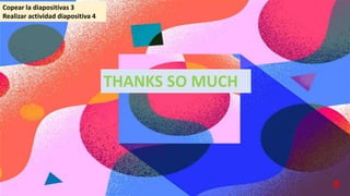 THANKS SO MUCH
9
Copear la diapositivas 3
Realizar actividad diapositiva 4
 