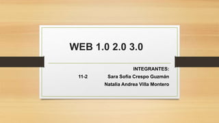 WEB 1.0 2.0 3.0
INTEGRANTES:
11-2 Sara Sofía Crespo Guzmán
Natalia Andrea Villa Montero
 