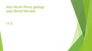 Jhon Kevin Pérez gallego
juan David Narváez
11-2
 