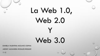 La Web 1.0,
Web 2.0
Y
Web 3.0DANIELA VALENTINA MOLANO OSPINA
JAENNY ALEJANDRA ROSALES RISQUEZ
11-2
 