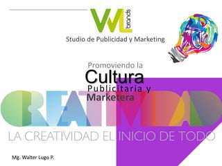 CONCEPTO CREATIVO
CREATIVIDAD
Mg. Walter Lugo Peña
Cultura
Marketera
Promoviendo la
Studio de Publicidad y Marketing
Publicitaria y
Mg. Walter Lugo P.
 