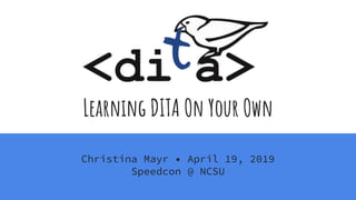 Learning DITA On Your Own
Christina Mayr • April 19, 2019
Speedcon @ NCSU
 