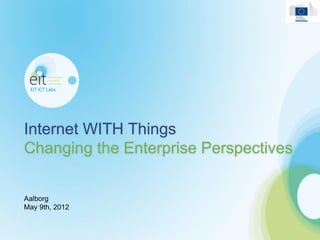 Internet WITH Things
Changing the Enterprise Perspectives

Aalborg
May 9th, 2012
 