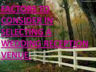FACTORS TO
CONSIDER IN
SELECTING A
WEDDING RECEPTION
VENUE.
 