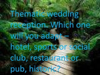 Thematic wedding
reception. Which one
will you adapt –
hotel, sports or social
club, restaurant or
pub, historic?
 