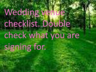 Wedding venue
checklist. Double
check what you are
signing for.
 