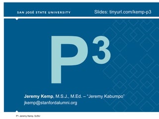 P 3 Jeremy Kemp , M.S.J., M.Ed. – “Jeremy Kabumpo” [email_address] P 3 - Jeremy Kemp, SJSU 