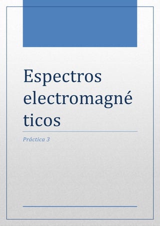 Espectros
electromagne
ticos
Práctica 3
 