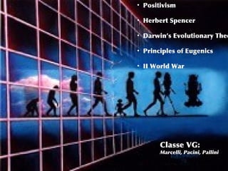 1
• Positivism
• Herbert Spencer
• Darwin’s Evolutionary Theo
• Principles of Eugenics
• II World War
Classe VG:
Marcelli, Pacini, Pallini
 