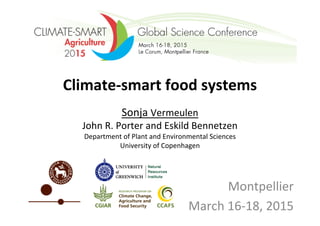 Climate-­‐smart	
  food	
  systems	
  
	
  
Sonja	
  Vermeulen	
  	
  
John	
  R.	
  Porter	
  and	
  Eskild	
  Bennetzen	
  
Department	
  of	
  Plant	
  and	
  Environmental	
  Sciences	
  
University	
  of	
  Copenhagen	
  
Montpellier	
  
March	
  16-­‐18,	
  2015	
  
 