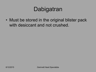 • Must be stored in the original blister pack
with desiccant and not crushed.
6/12/2015 Gwinnett Heart Specialists
Dabigatran
 