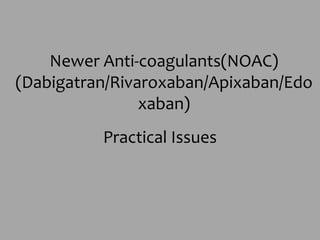 Newer Anti-coagulants(NOAC)
(Dabigatran/Rivaroxaban/Apixaban/Edo
xaban)
Practical Issues
 