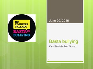 Basta bullying
Karol Daniela Ruiz Gomez
June 20, 2016
1
 