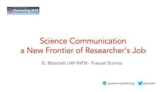 Science Communication
a New Frontier of Researcher's Job
G. Mazzitelli LNF-INFN - Frascati Scienza
gmazzitelligiovannimazzitelli.blog
 