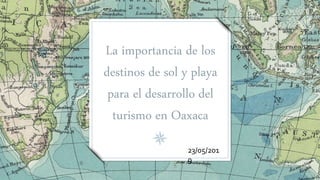 La importancia de los
destinos de sol y playa
para el desarrollo del
turismo en Oaxaca
23/05/201
9
 