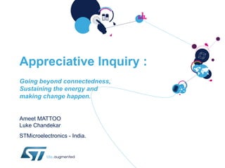 Appreciative Inquiry :
Going beyond connectedness,
Sustaining the energy and
making change happen.


Ameet MATTOO
Luke Chandekar
STMicroelectronics - India.
 