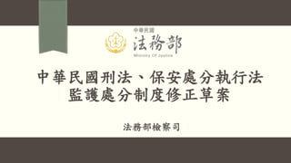 中華民國刑法、保安處分執行法
監護處分制度修正草案
法務部檢察司
 
