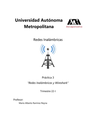Universidad Autónoma
Metropolitana
Redes Inalámbricas
Práctica 3
“Redes Inalámbricas y Wireshark”
Trimestre 22-I
Profesor:
Mario Alberto Ramírez Reyna
 