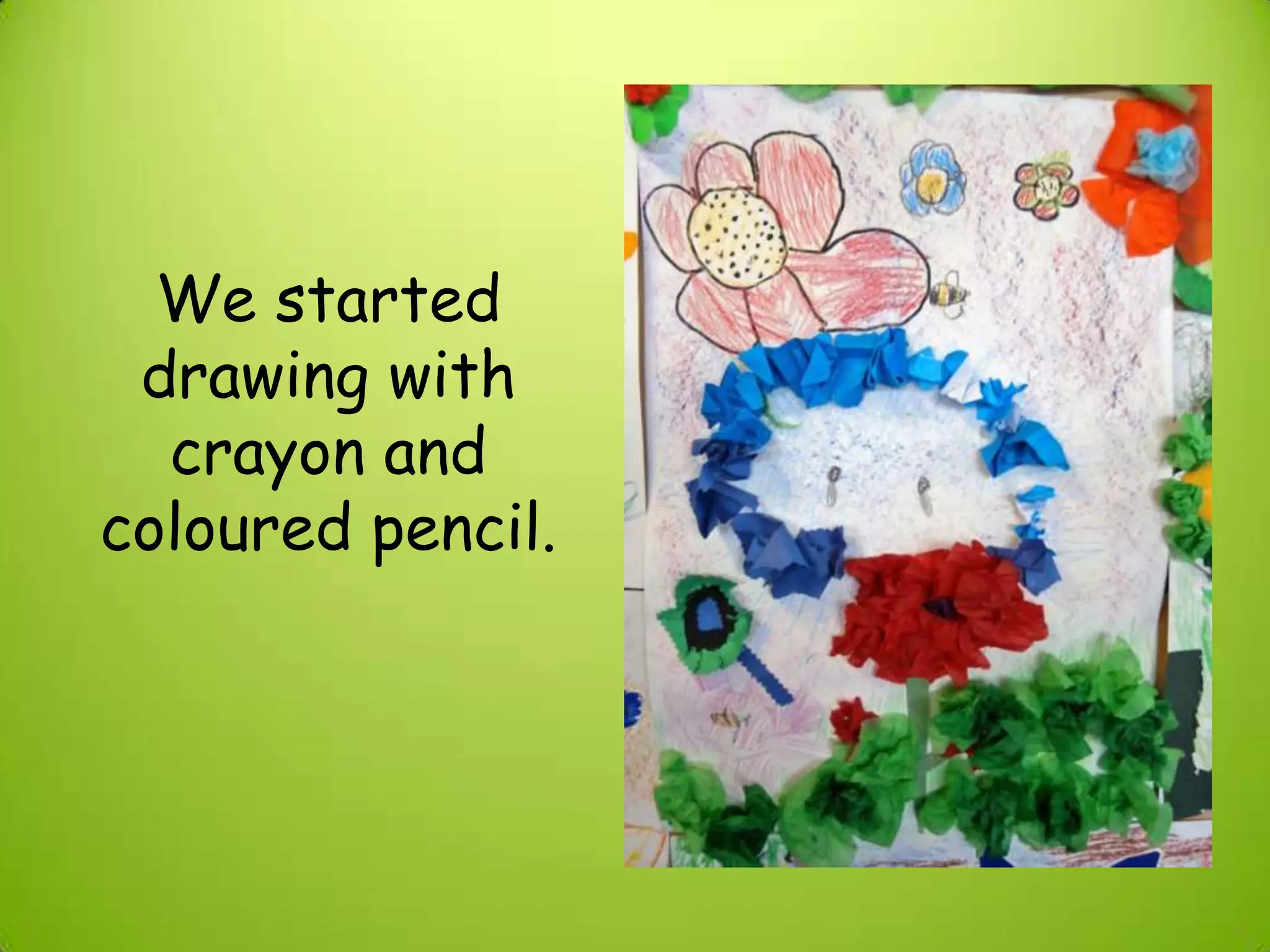We started
drawing with
crayon and
coloured pencil.