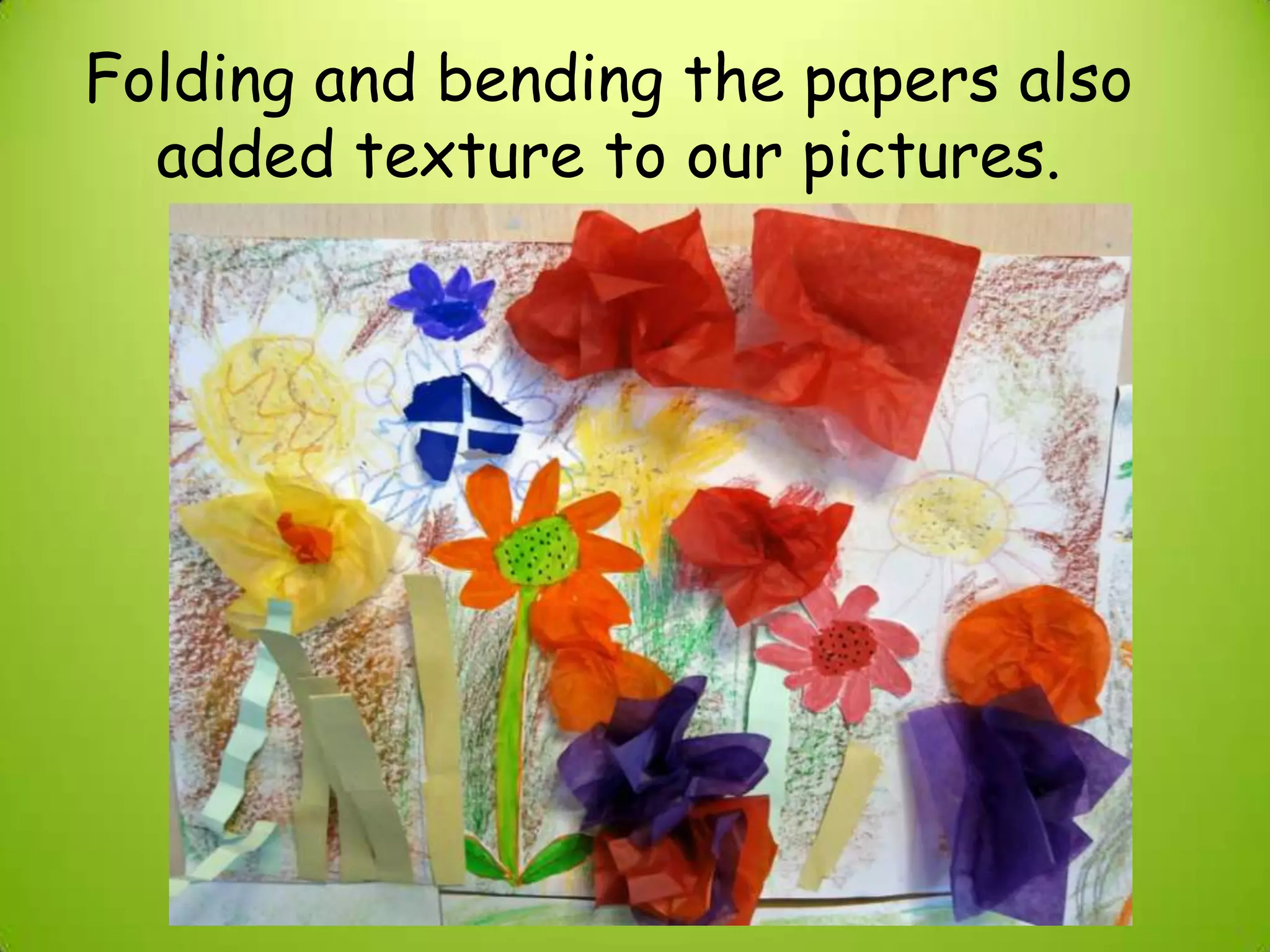 Folding and bending the papers also
added texture to our pictures.