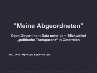 "Meine Abgeordneten"
 Open Government Data unter dem Blickwinkel
    „politische Transparenz“ in Österreich



OGD 2012 - Open Data Konferenz Linz
 