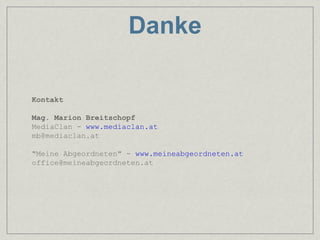 Danke

Kontakt

Mag. Marion Breitschopf
MediaClan - www.mediaclan.at
mb@mediaclan.at

"Meine Abgeordneten" - www.meineabgeordneten.at
office@meineabgeordneten.at
 