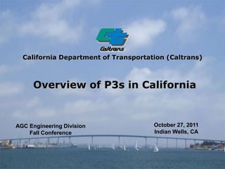 California Department of Transportation (Caltrans)



      Overview of P3s in California


AGC Engineering Division              October 27, 2011
    Fall Conference                   Indian Wells, CA
 