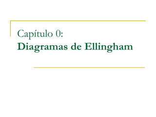 Capítulo 0:
Diagramas de Ellingham
 