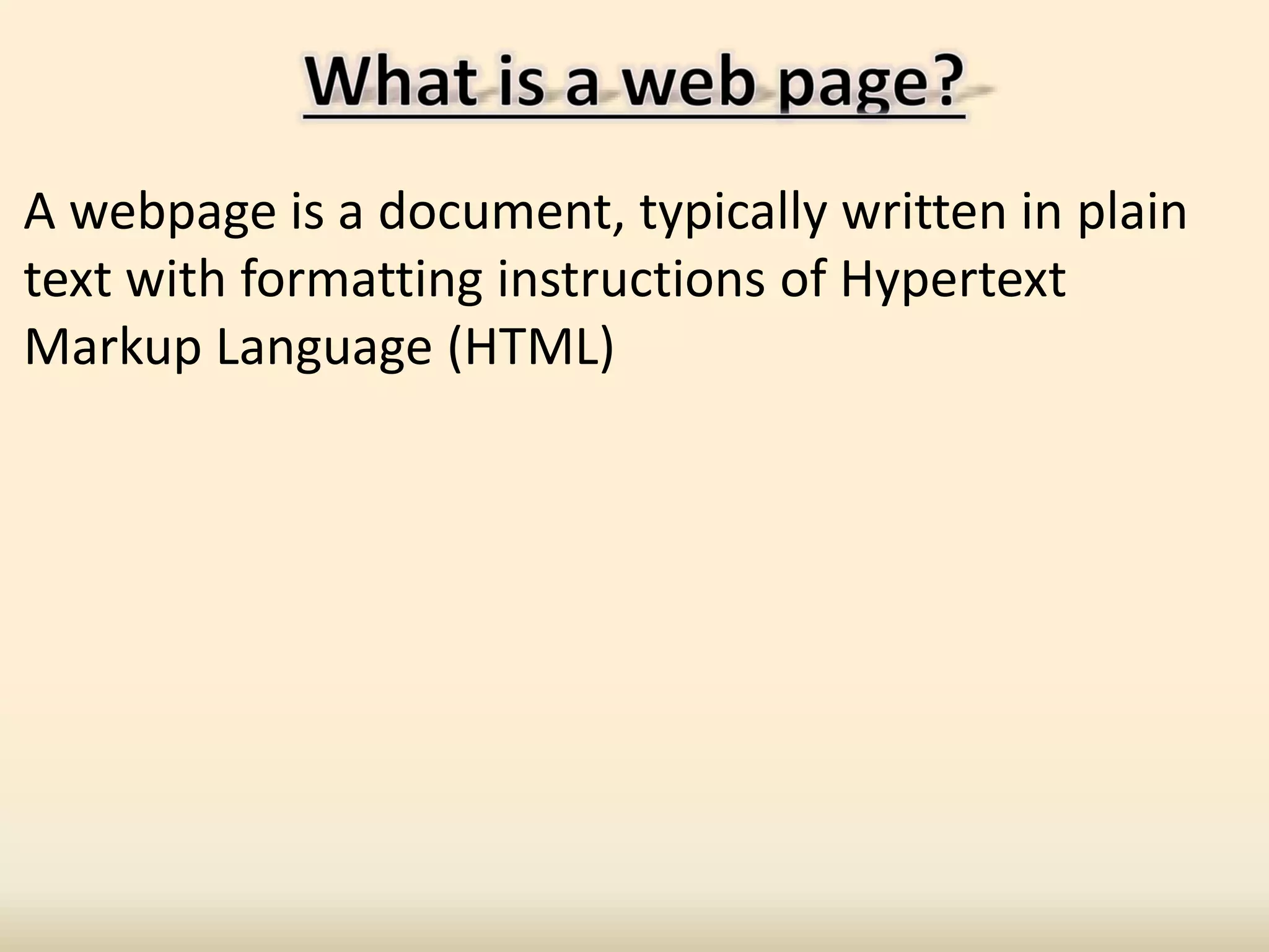 A webpage is a document, typically written in plain
text with formatting instructions of Hypertext
Markup Language (HTML)
