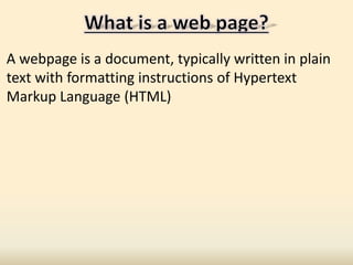 A webpage is a document, typically written in plain
text with formatting instructions of Hypertext
Markup Language (HTML)
 